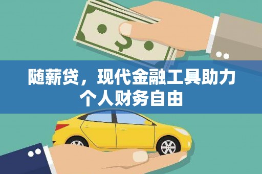 南乐随薪贷，现代金融工具助力个人财务自由