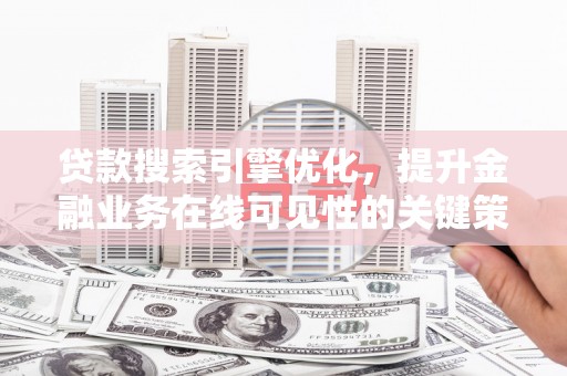 南乐贷款搜索引擎优化，提升金融业务在线可见性的关键策略