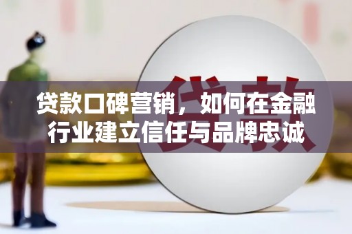 南乐贷款口碑营销，如何在金融行业建立信任与品牌忠诚