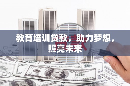 南乐教育培训贷款，助力梦想，照亮未来