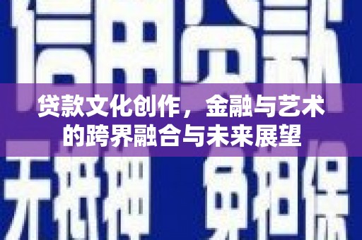 南乐贷款文化创作，金融与艺术的跨界融合与未来展望