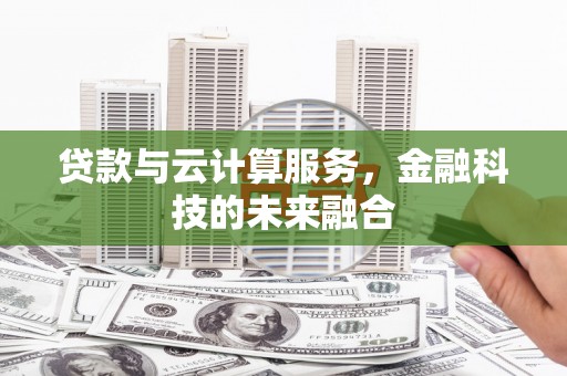 南乐贷款与云计算服务，金融科技的未来融合