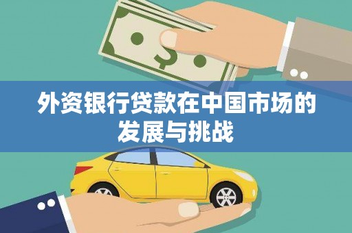 南乐外资银行贷款在中国市场的发展与挑战