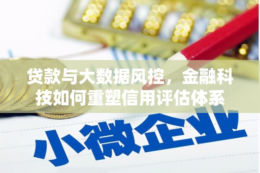 南乐贷款与大数据风控，金融科技如何重塑信用评估体系