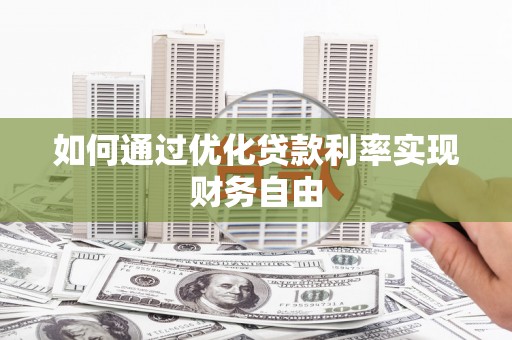 南乐如何通过优化贷款利率实现财务自由