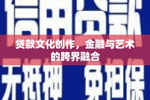 南乐贷款文化创作，金融与艺术的跨界融合