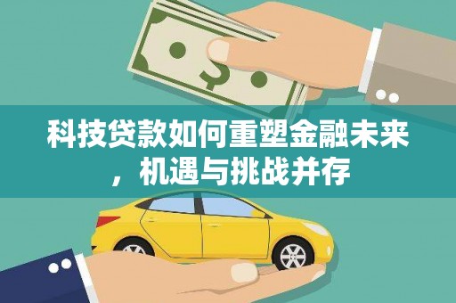 南乐科技贷款如何重塑金融未来，机遇与挑战并存