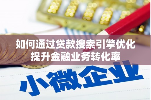 南乐如何通过贷款搜索引擎优化提升金融业务转化率