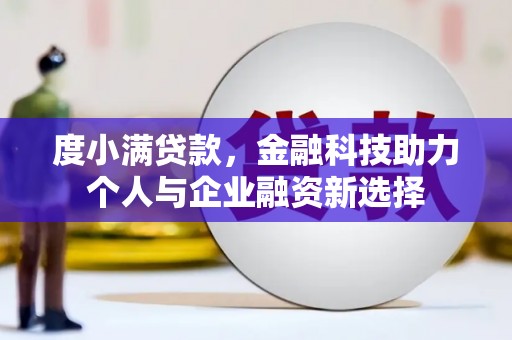 南乐度小满贷款，金融科技助力个人与企业融资新选择
