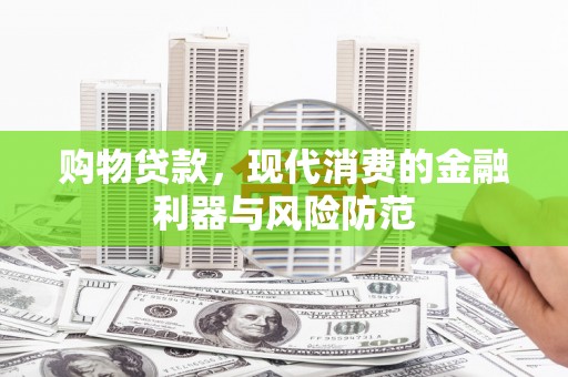 南乐购物贷款，现代消费的金融利器与风险防范