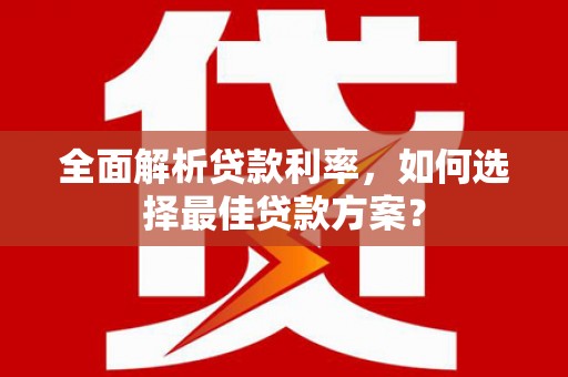 南乐全面解析贷款利率，如何选择最佳贷款方案？