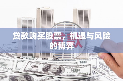 南乐贷款购买股票，机遇与风险的博弈