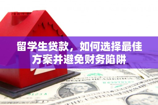 南乐留学生贷款，如何选择最佳方案并避免财务陷阱
