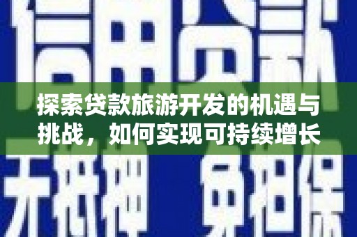 南乐探索贷款旅游开发的机遇与挑战，如何实现可持续增长