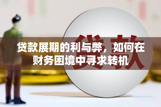 南乐贷款展期的利与弊，如何在财务困境中寻求转机