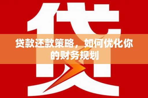 南乐贷款还款策略，如何优化你的财务规划