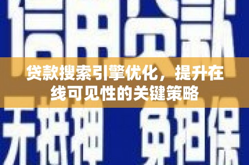 南乐贷款搜索引擎优化，提升在线可见性的关键策略