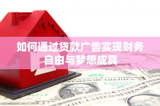 南乐如何通过贷款广告实现财务自由与梦想成真