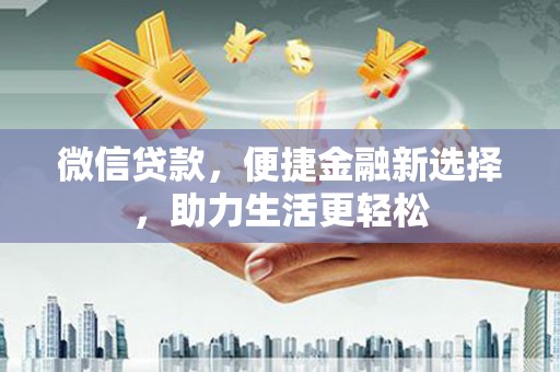 南乐微信贷款，便捷金融新选择，助力生活更轻松