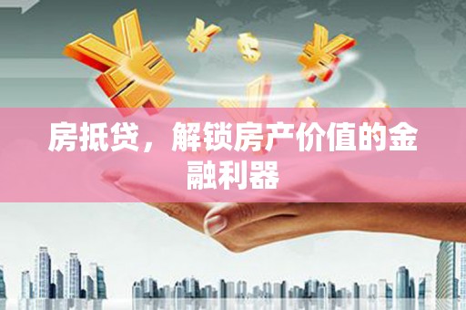 南乐房抵贷，解锁房产价值的金融利器
