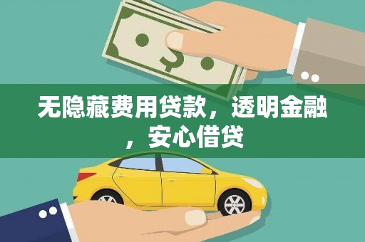 南乐无隐藏费用贷款，透明金融，安心借贷