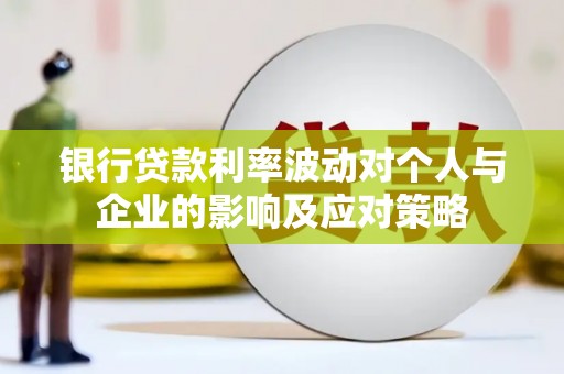 南乐银行贷款利率波动对个人与企业的影响及应对策略