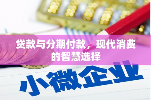 南乐贷款与分期付款，现代消费的智慧选择