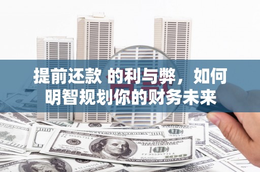 南乐提前还款 的利与弊，如何明智规划你的财务未来