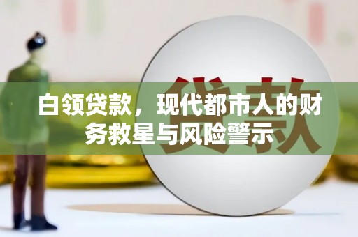 南乐白领贷款，现代都市人的财务救星与风险警示