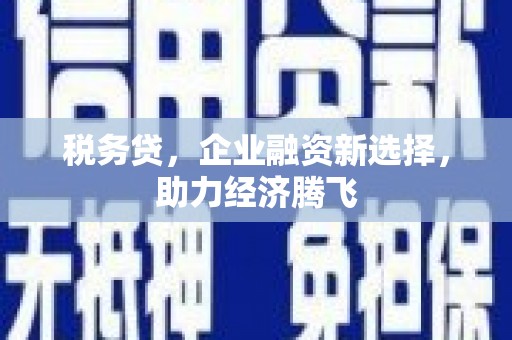 南乐税务贷，企业融资新选择，助力经济腾飞