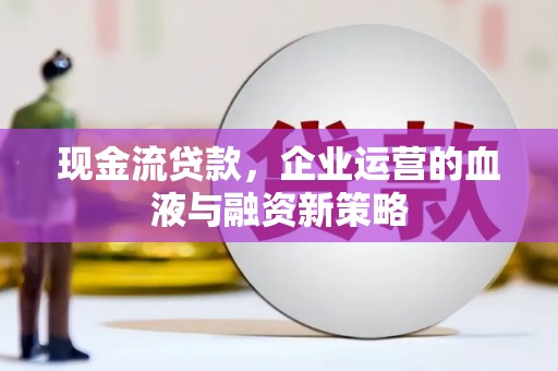 南乐现金流贷款，企业运营的血液与融资新策略