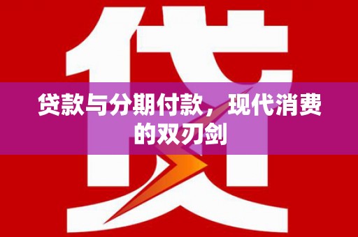 南乐贷款与分期付款，现代消费的双刃剑