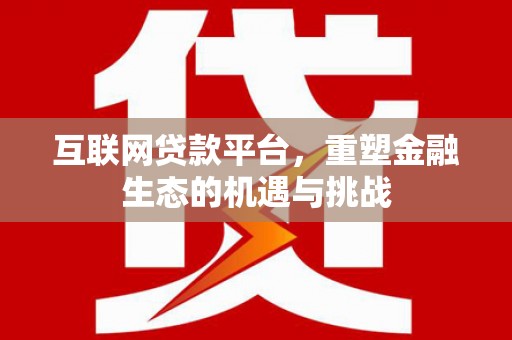 南乐互联网贷款平台，重塑金融生态的机遇与挑战