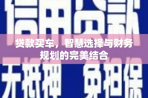 南乐贷款买车，智慧选择与财务规划的完美结合