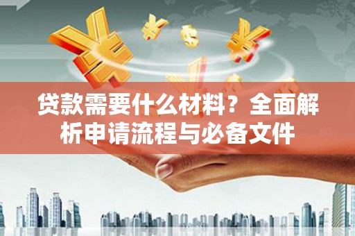 南乐贷款需要什么材料？全面解析申请流程与必备文件