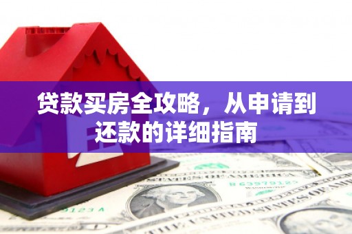 南乐贷款买房全攻略，从申请到还款的详细指南