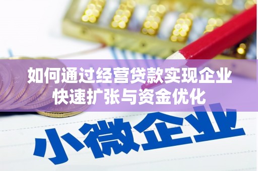 南乐如何通过经营贷款实现企业快速扩张与资金优化