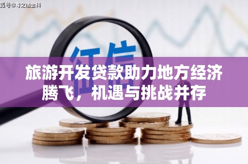南乐旅游开发贷款助力地方经济腾飞，机遇与挑战并存