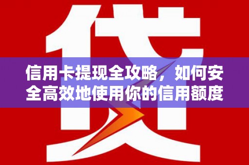 南乐信用卡提现全攻略，如何安全高效地使用你的信用额度