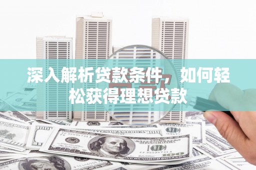 南乐深入解析贷款条件，如何轻松获得理想贷款