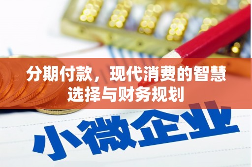 南乐分期付款，现代消费的智慧选择与财务规划