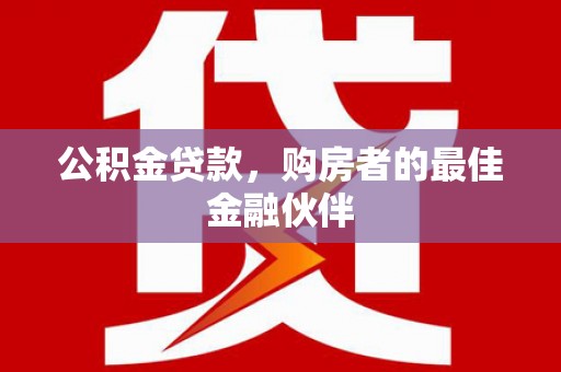 南乐公积金贷款，购房者的最佳金融伙伴