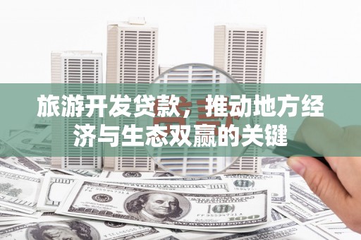 南乐旅游开发贷款，推动地方经济与生态双赢的关键