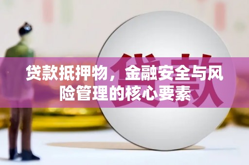 南乐贷款抵押物，金融安全与风险管理的核心要素