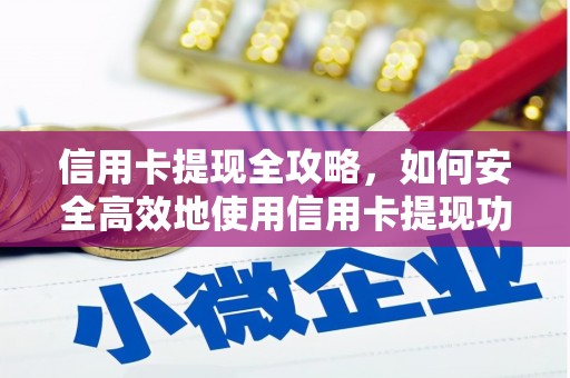 南乐信用卡提现全攻略，如何安全高效地使用信用卡提现功能