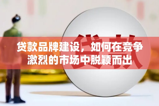 南乐贷款品牌建设，如何在竞争激烈的市场中脱颖而出