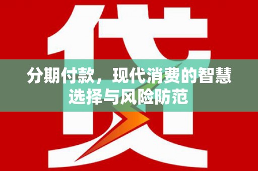 南乐分期付款，现代消费的智慧选择与风险防范