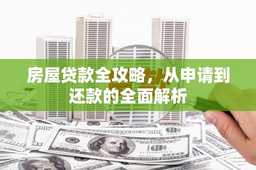 南乐房屋贷款全攻略，从申请到还款的全面解析