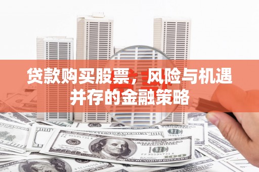 南乐贷款购买股票，风险与机遇并存的金融策略
