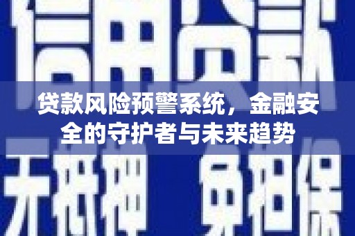 南乐贷款风险预警系统，金融安全的守护者与未来趋势